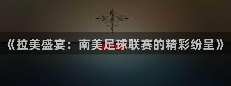  《拉美盛宴：南美足球联赛的精彩纷呈》