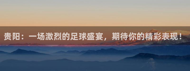  贵阳：一场激烈的足球盛宴，期待你的精彩表现！