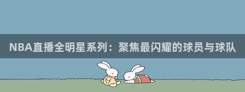 搜球体育：NBA直播全明星系列：聚焦最闪耀的球员与球队