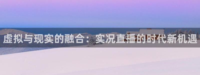 nba搜球吧直播：虚拟与现实的融合：实况直播的时代新机遇