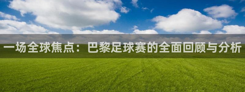 一场全球焦点：巴黎足球赛的全面回顾与