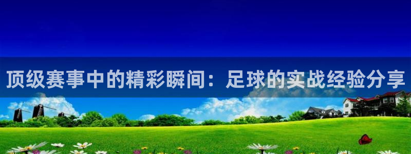 顶级赛事中的精彩瞬间：足球的实战经验