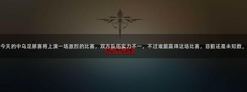 今天的中乌足球赛将上演一场激烈的比赛