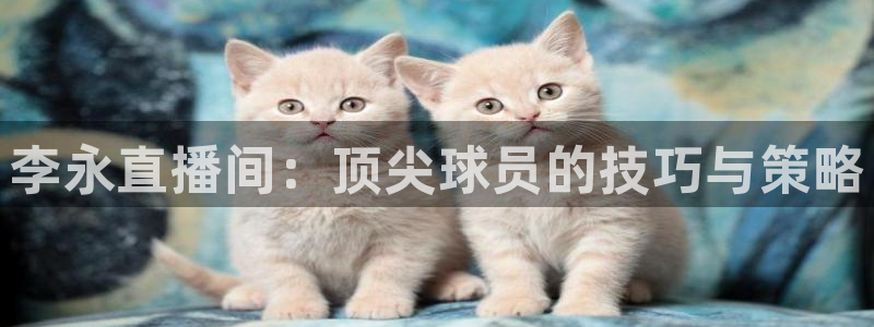搜球8直播nba直播：李永直播间：顶尖球员的技巧与策略