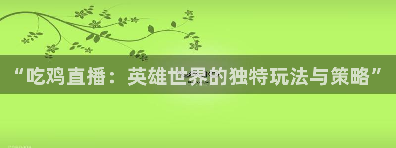 搜球吧直播nba：“吃鸡直播：英雄世界的独特玩法与策略”